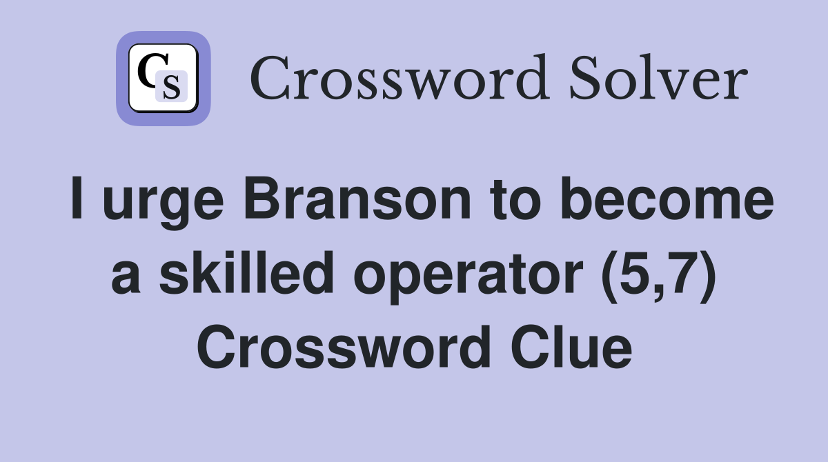 I urge Branson to become a skilled operator (5,7) Crossword Clue