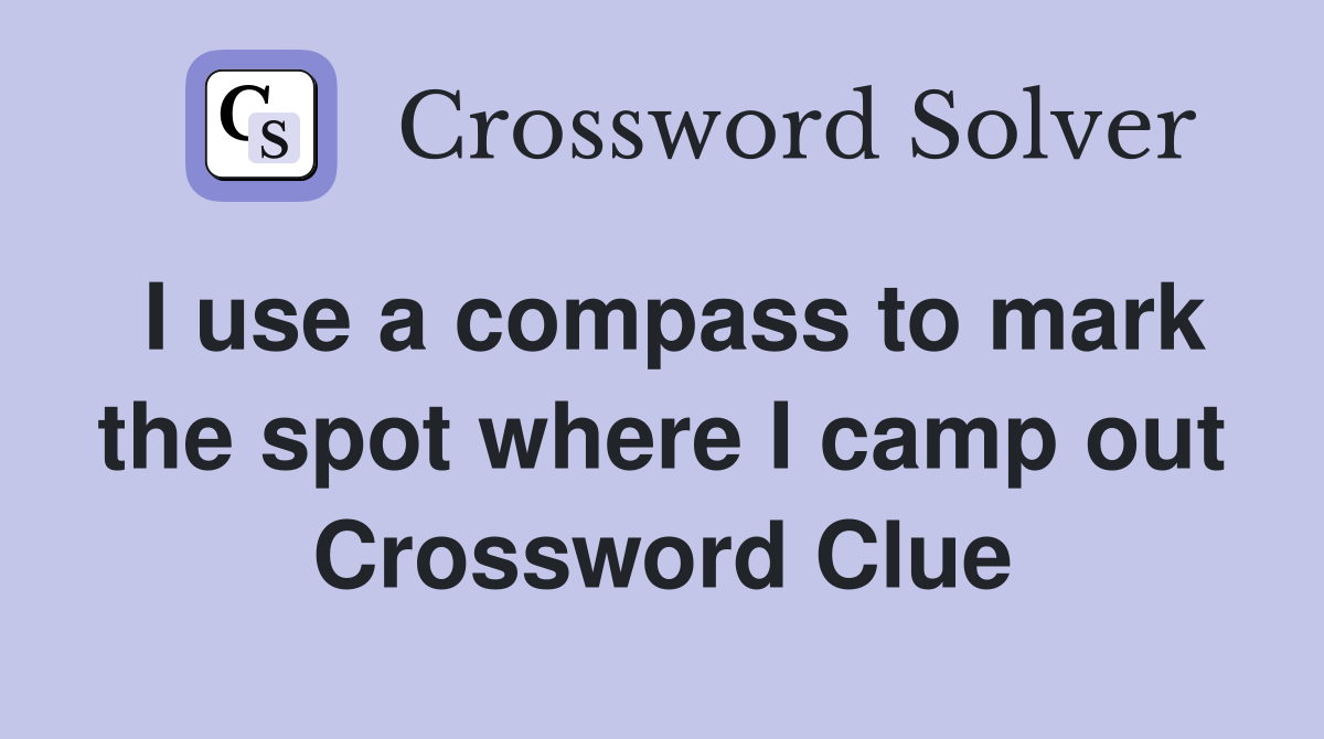 I use a compass to mark the spot where I camp out Crossword Clue