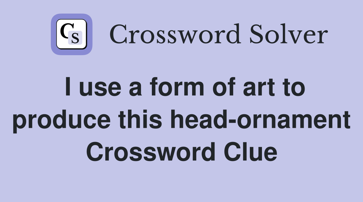 I use a form of art to produce this head-ornament Crossword Clue