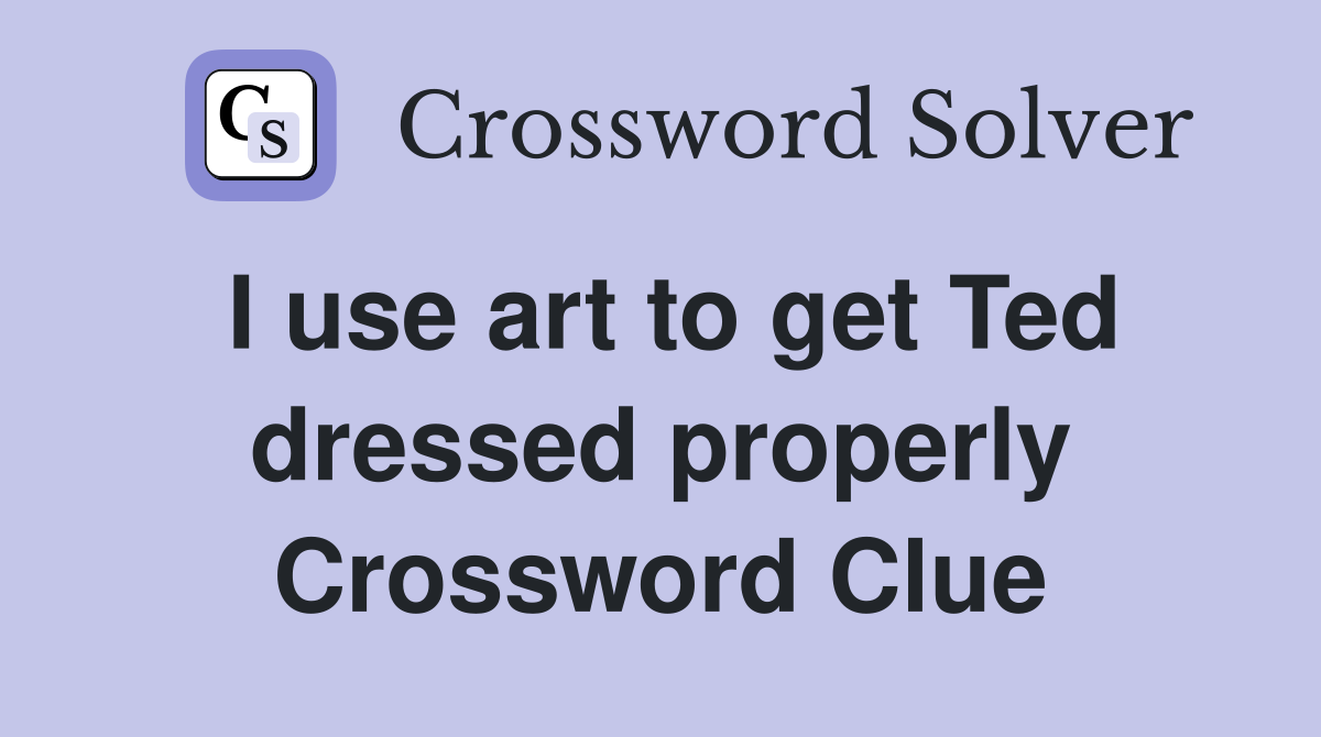 I use art to get Ted dressed properly Crossword Clue