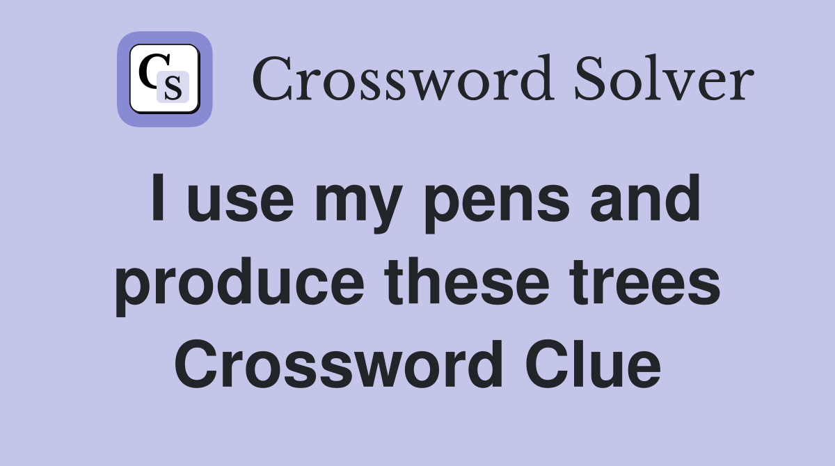 I use my pens and produce these trees Crossword Clue