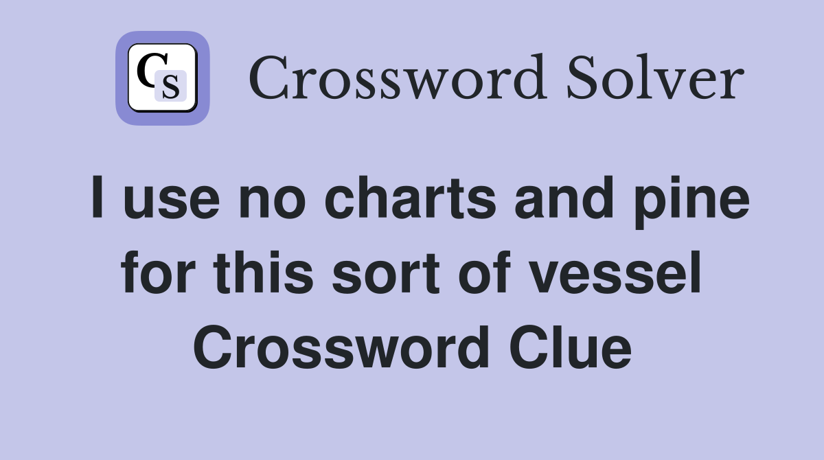 I use no charts and pine for this sort of vessel Crossword Clue