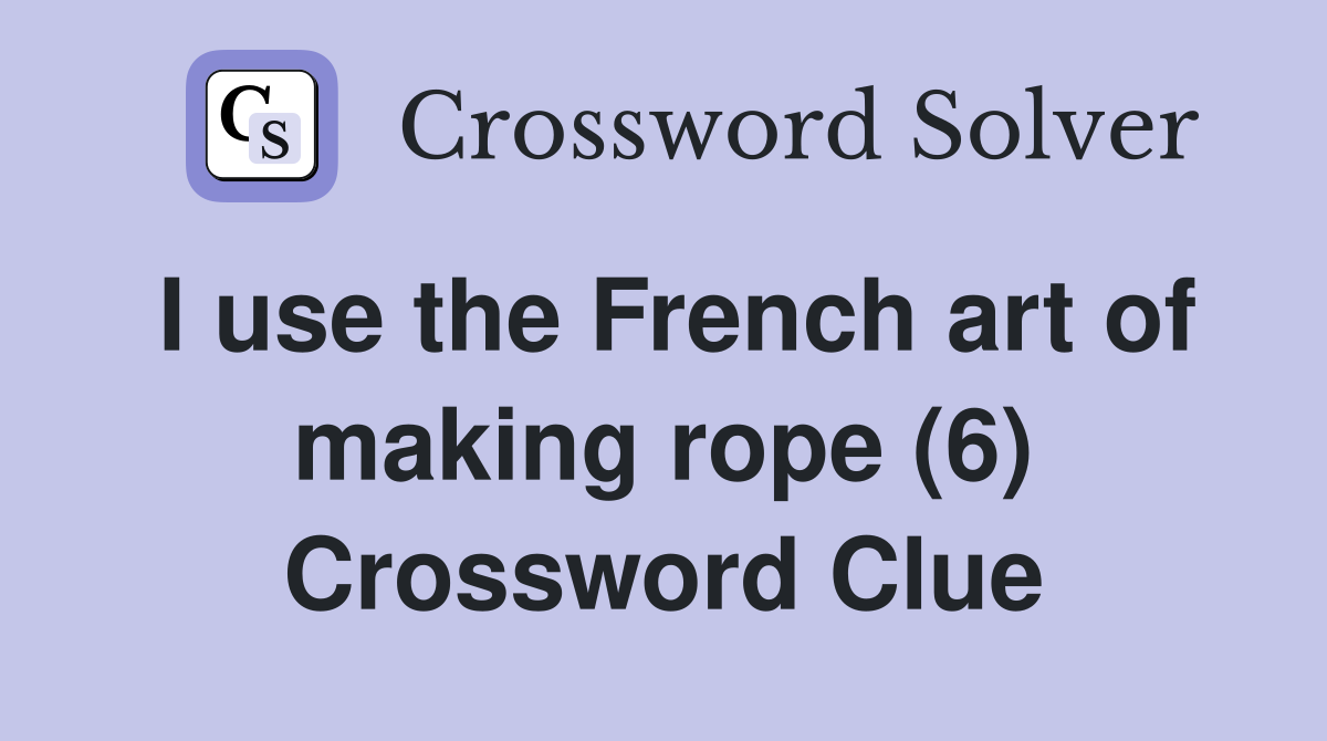 I use the French art of making rope (6) Crossword Clue
