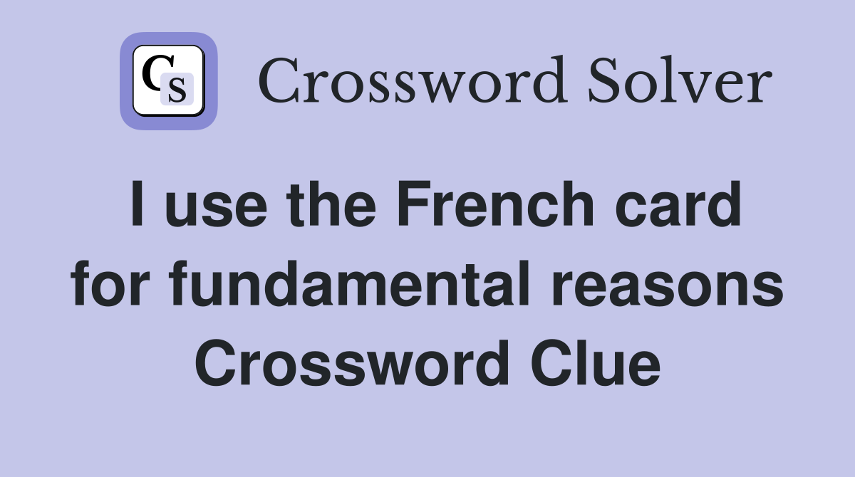 I use the French card for fundamental reasons Crossword Clue
