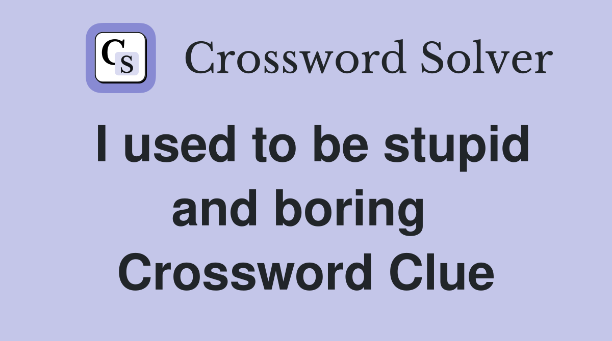 I used to be stupid and boring  Crossword Clue