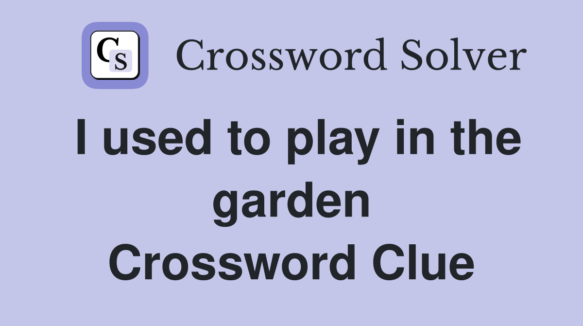I used to play in the garden Crossword Clue