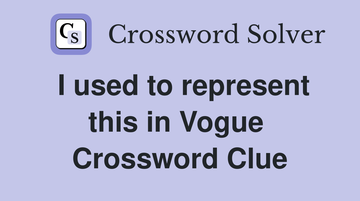 I used to represent this in Vogue  Crossword Clue