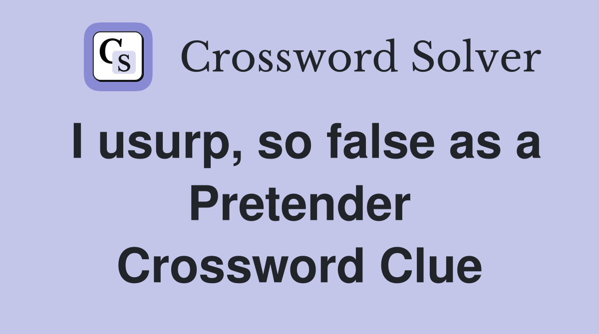 I usurp, so false as a Pretender Crossword Clue