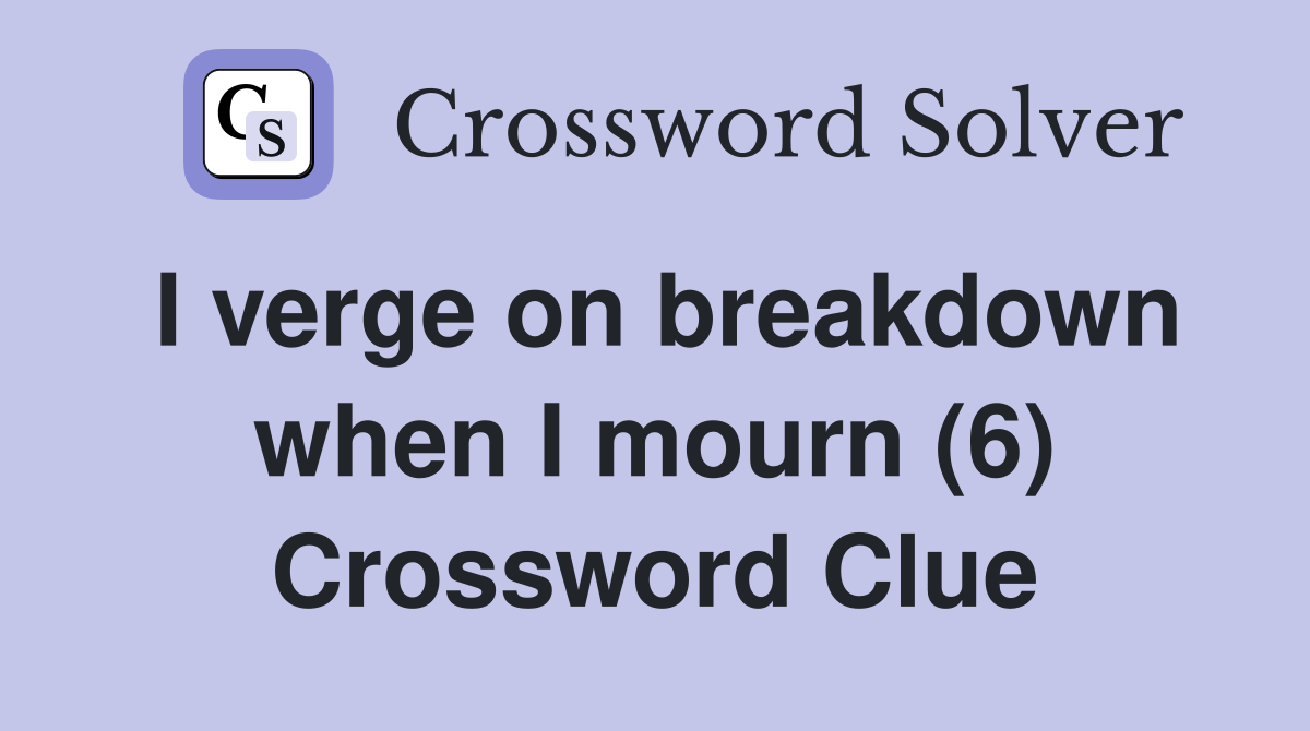 I verge on breakdown when I mourn (6) Crossword Clue