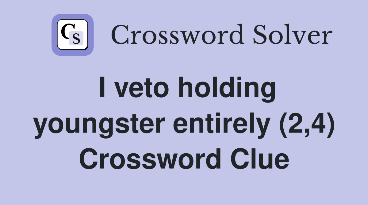 I veto holding youngster entirely (2,4) Crossword Clue