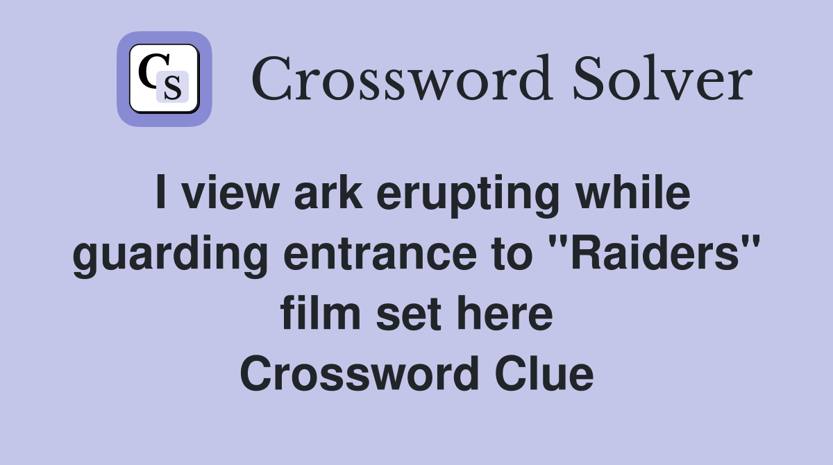 I view ark erupting while guarding entrance to "Raiders" film set here Crossword Clue