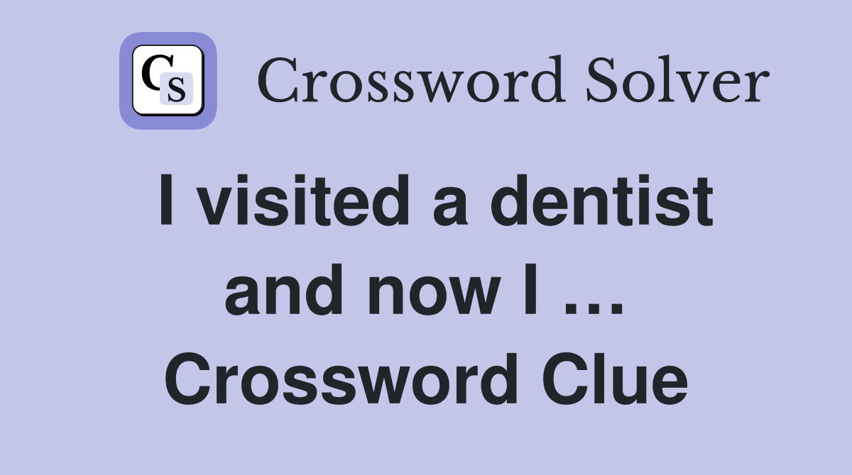 I visited a dentist and now I … Crossword Clue