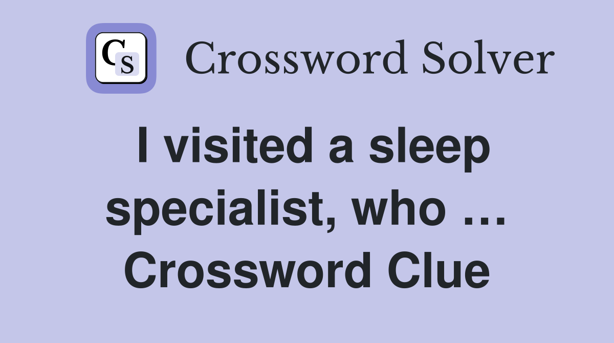 I visited a sleep specialist, who … Crossword Clue