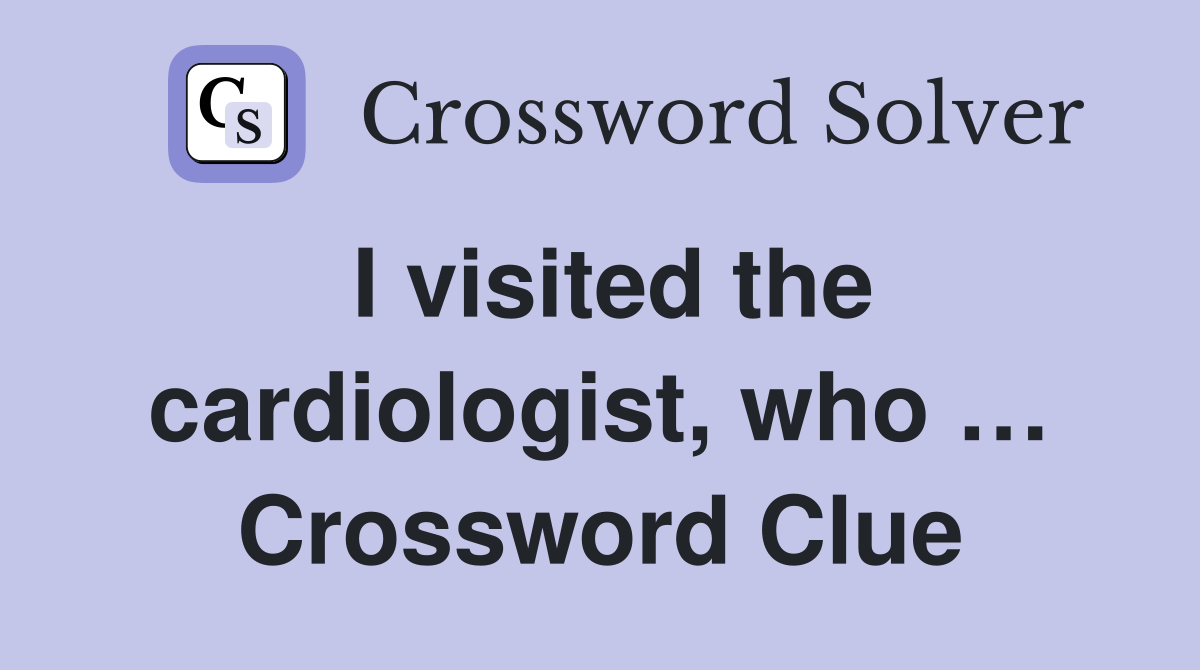 I visited the cardiologist, who … Crossword Clue