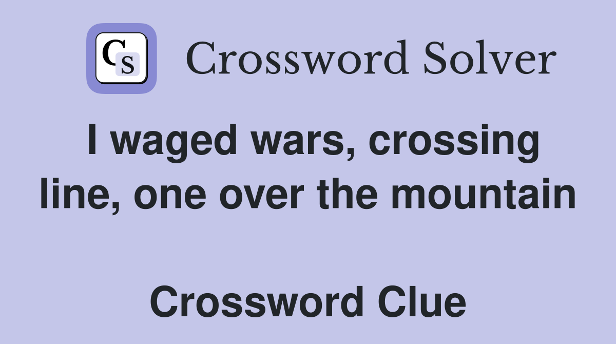 I waged wars, crossing line, one over the mountain  Crossword Clue