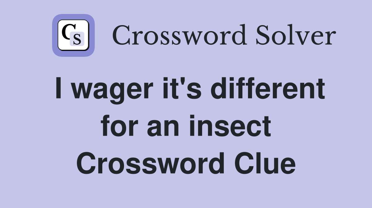 I wager it's different for an insect Crossword Clue