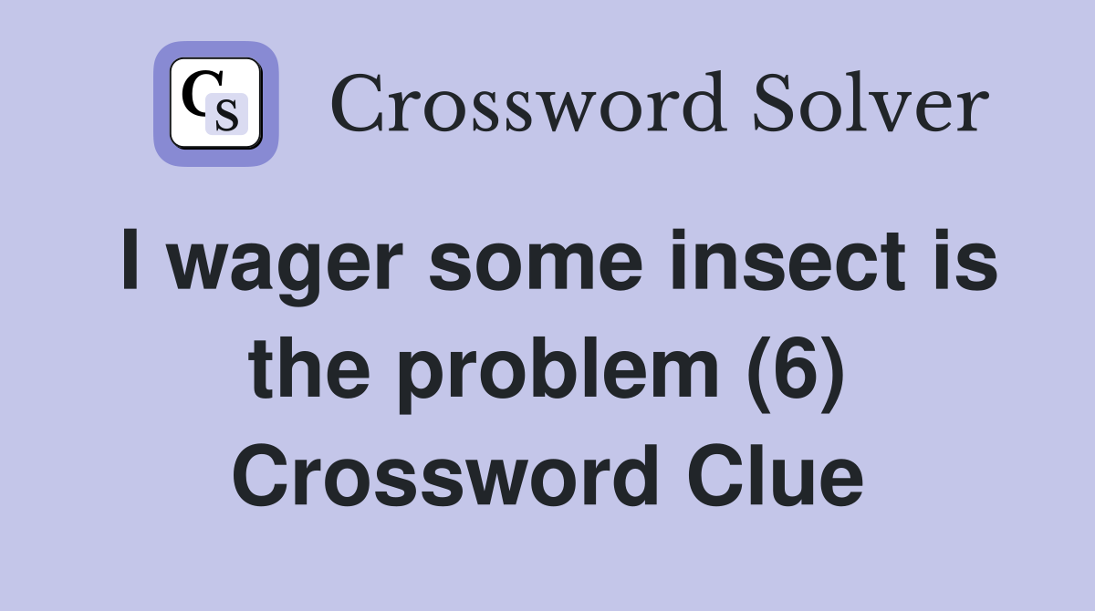 I wager some insect is the problem (6) Crossword Clue