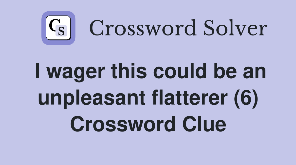 I wager this could be an unpleasant flatterer (6) Crossword Clue