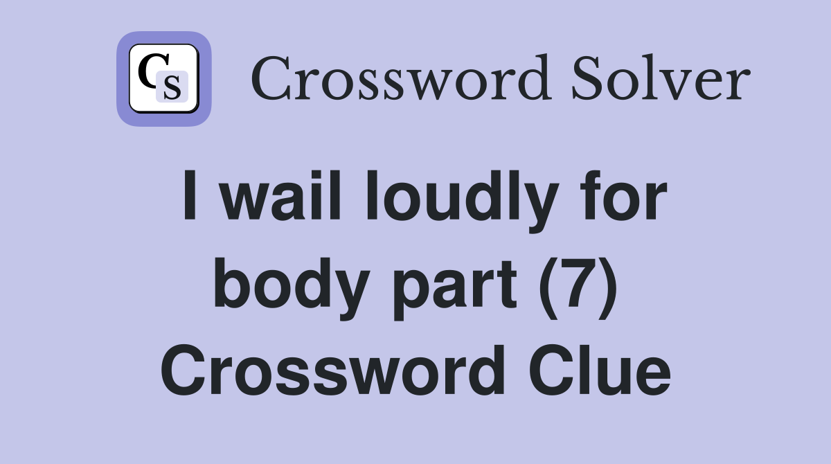 I wail loudly for body part (7) Crossword Clue