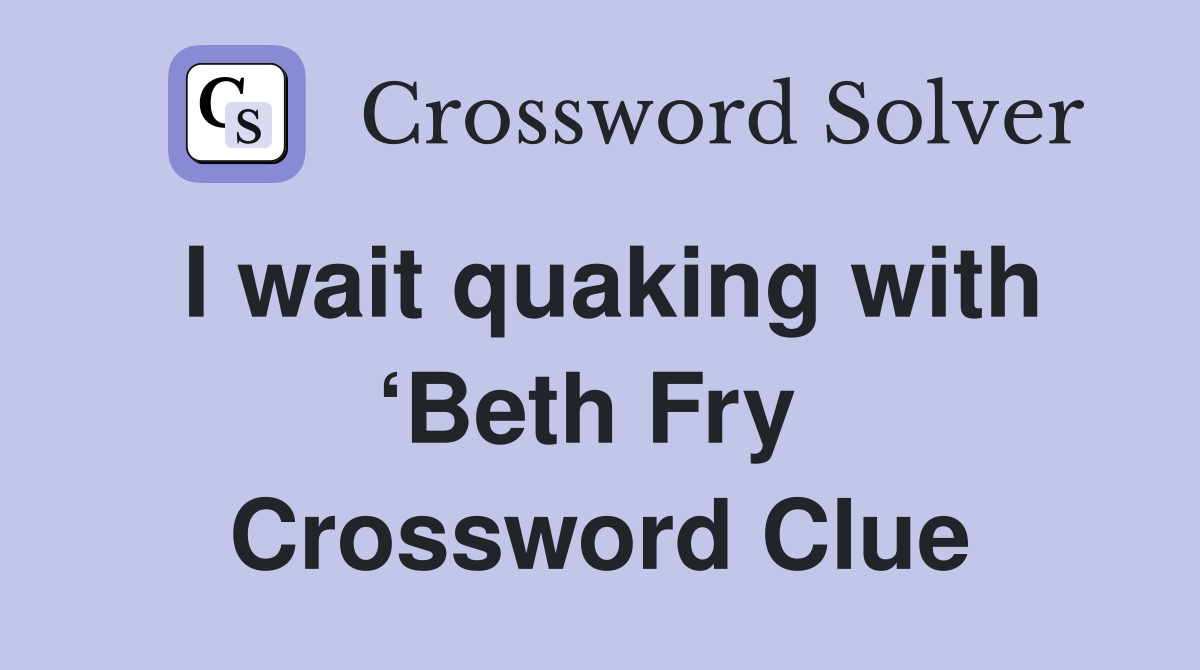 I wait quaking with ‘Beth Fry  Crossword Clue