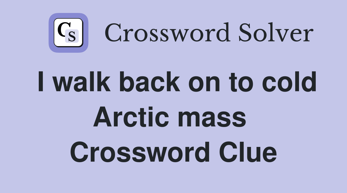 I walk back on to cold Arctic mass  Crossword Clue