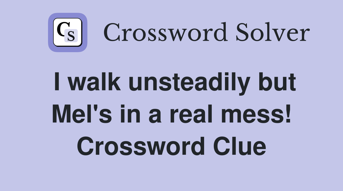 I walk unsteadily but Mel's in a real mess! Crossword Clue