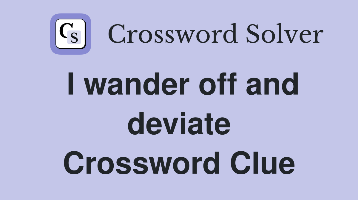 I wander off and deviate Crossword Clue