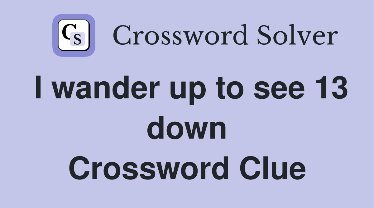 I wander up to see 13 down Crossword Clue