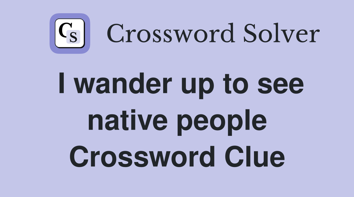 I wander up to see native people Crossword Clue