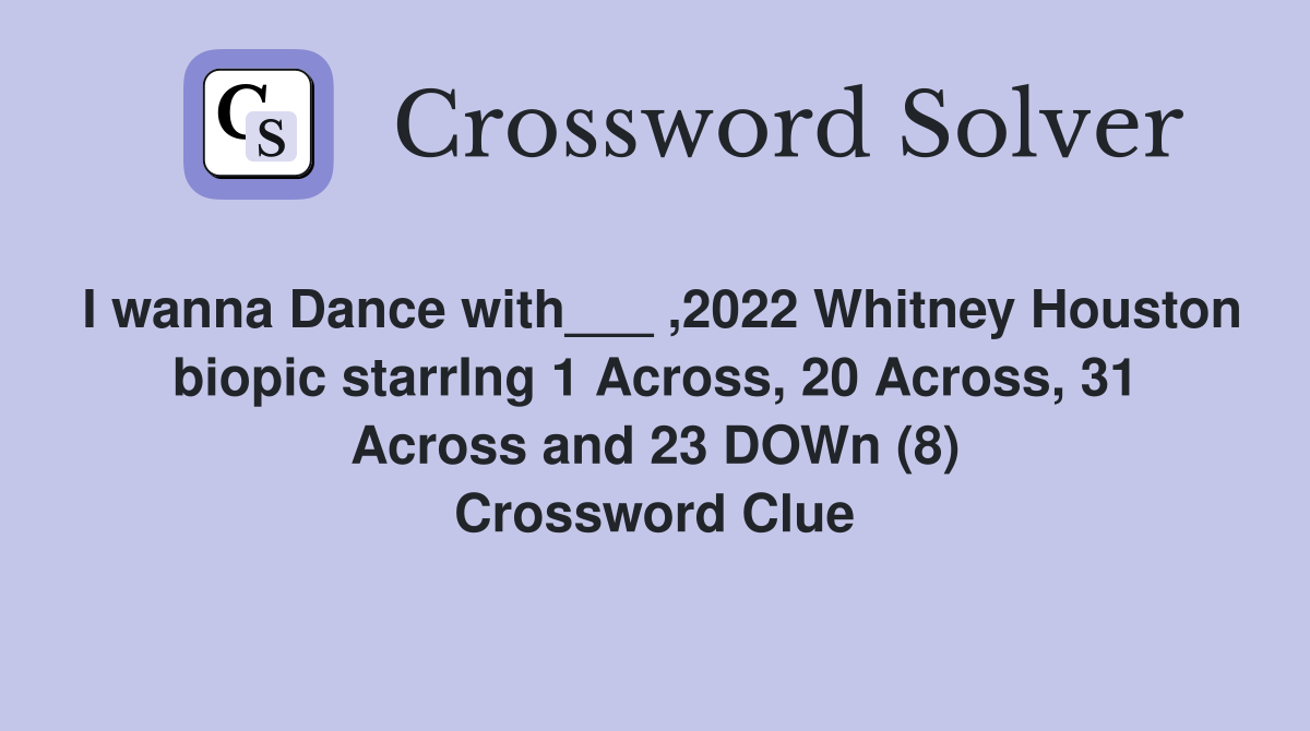I wanna Dance with___ ,2022 Whitney Houston biopic starrIng 1 Across, 20 Across, 31 Across and 23 DOWn (8) Crossword Clue