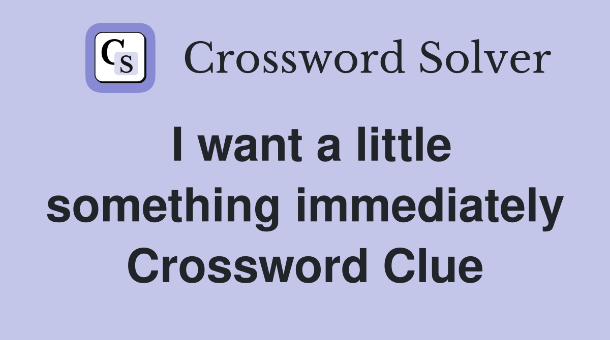 I want a little something immediately Crossword Clue