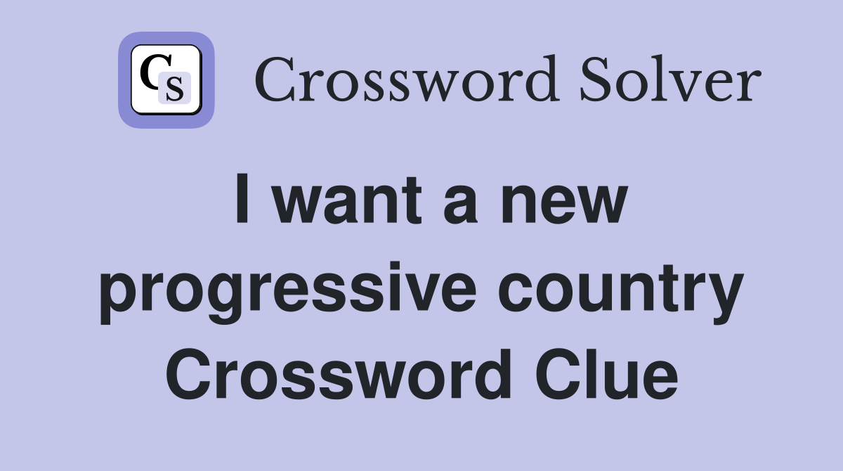 I want a new progressive country Crossword Clue