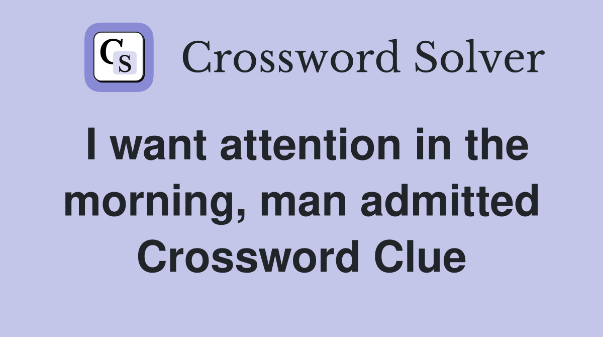 I want attention in the morning, man admitted Crossword Clue