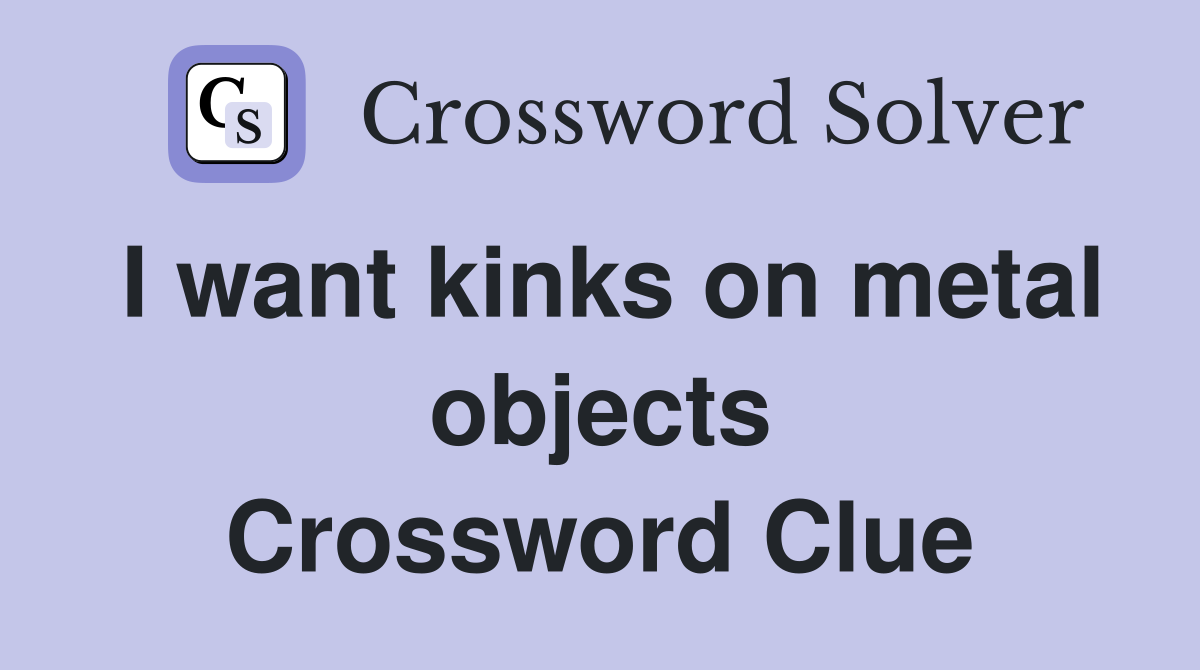 I want kinks on metal objects Crossword Clue