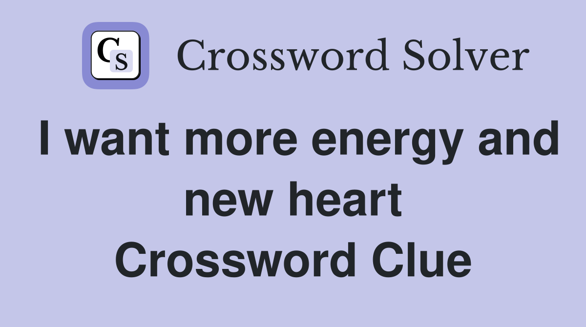I want more energy and new heart Crossword Clue