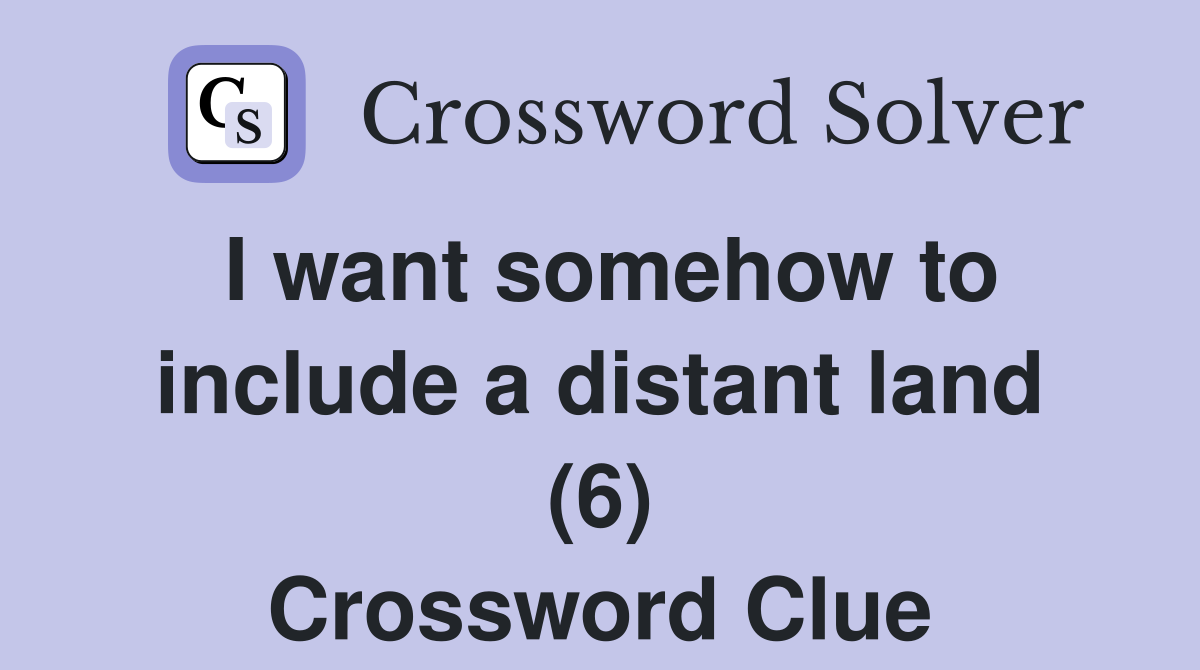 I want somehow to include a distant land (6) Crossword Clue