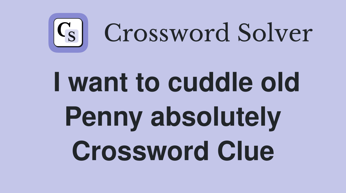 I want to cuddle old Penny absolutely Crossword Clue