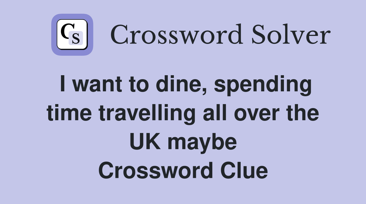I want to dine, spending time travelling all over the UK maybe Crossword Clue