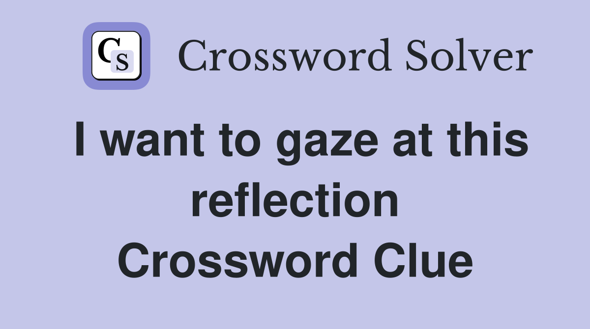 I want to gaze at this reflection Crossword Clue