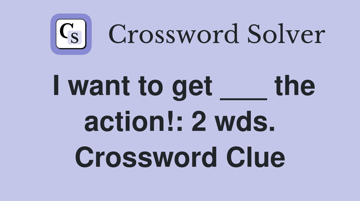 I want to get ___ the action!: 2 wds. Crossword Clue
