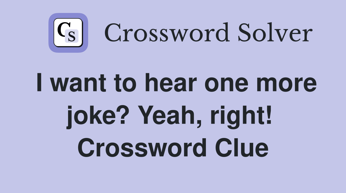 I want to hear one more joke? Yeah, right!  Crossword Clue