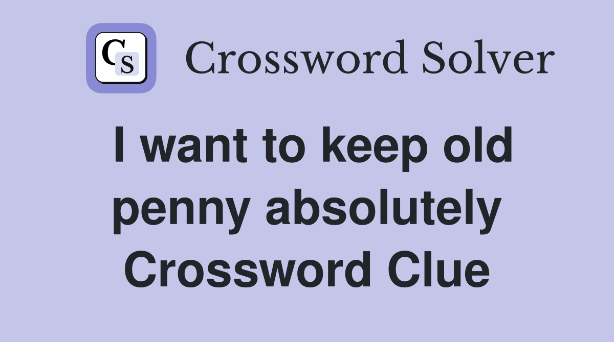 I want to keep old penny absolutely Crossword Clue