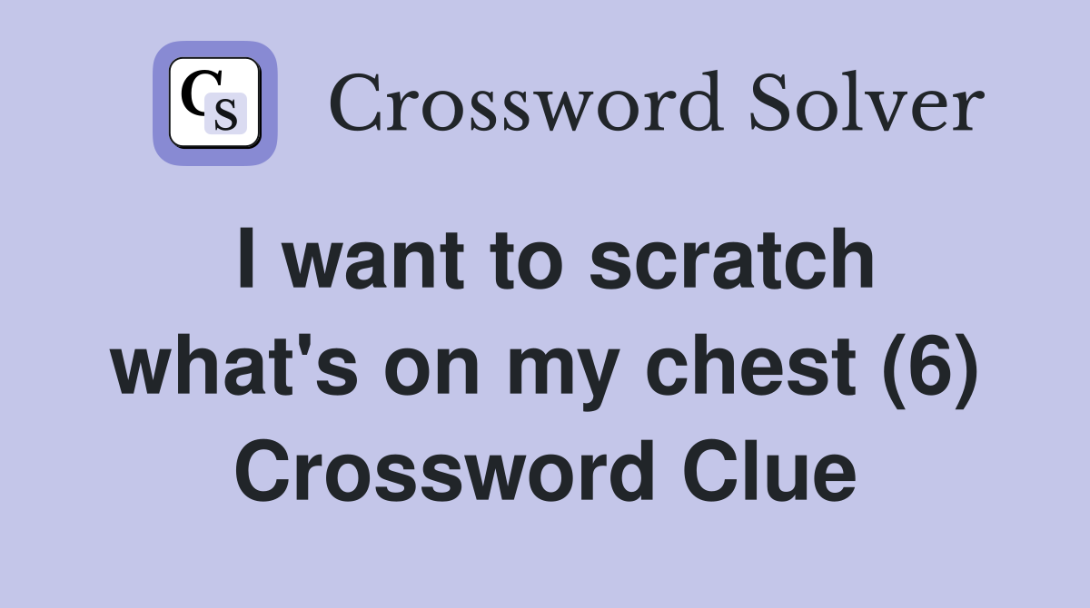 I want to scratch what's on my chest (6) Crossword Clue