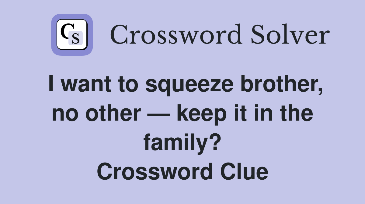 I want to squeeze brother, no other — keep it in the family? Crossword Clue