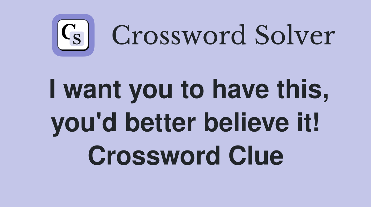 I want you to have this, you'd better believe it! Crossword Clue