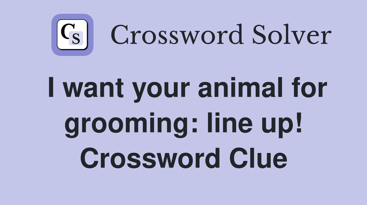 I want your animal for grooming: line up! Crossword Clue