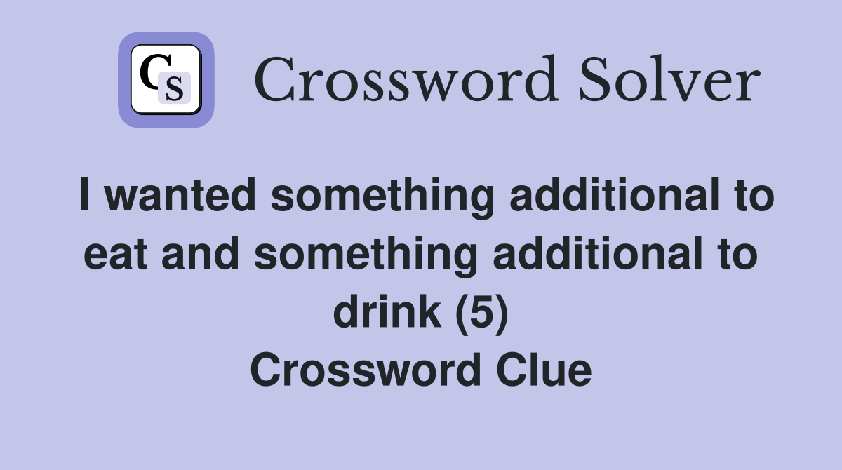 I wanted something additional to eat and something additional to drink (5) Crossword Clue