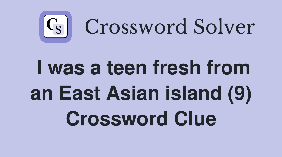 I was a teen fresh from an East Asian island (9) Crossword Clue