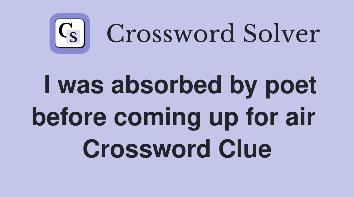 I was absorbed by poet before coming up for air  Crossword Clue