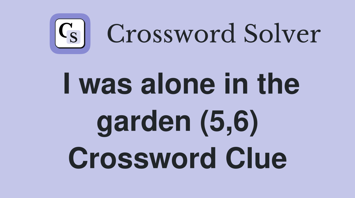 I was alone in the garden (5,6) Crossword Clue